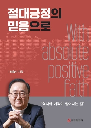 성공CEO 정충시 장로의 신앙 고백서 ‘절대긍정의 믿음으로’